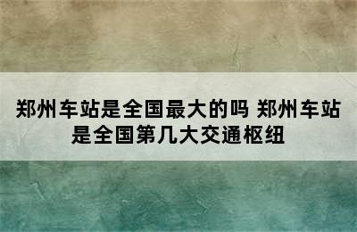 郑州车站是全国最大的吗 郑州车站是全国第几大交通枢纽